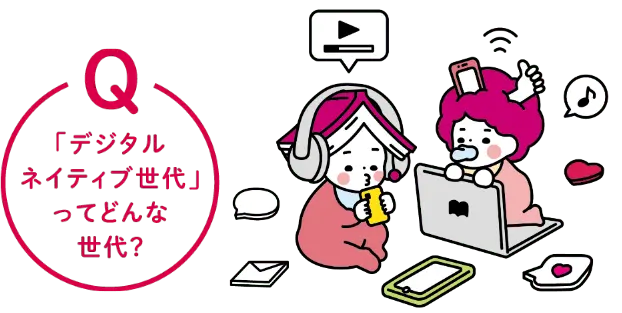 Q 「デジタルネイティブ世代」ってどんな世代？